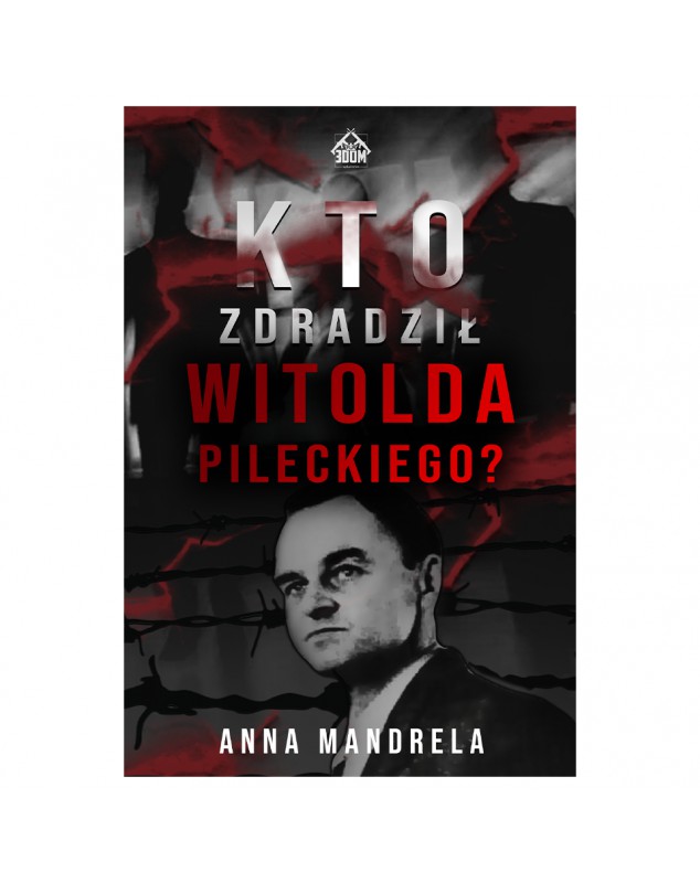Kto zdradził Witolda Pileckiego? - okładka przód
Przednia okładka książki Kto zdradził Witolda Pileckiego Mandrela