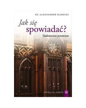 Jak się spowiadać? - okładka przód
Przednia okładka książki Jak się spowiadać? ks. Aleksander Radecki